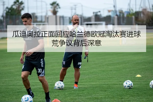 瓜迪奥拉正面回应哈兰德欧冠淘汰赛进球荒争议背后深意
