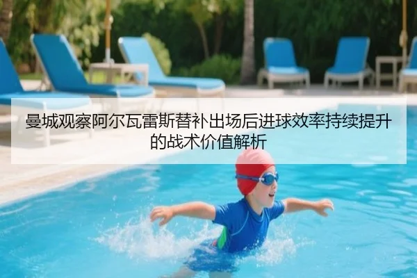 曼城观察阿尔瓦雷斯替补出场后进球效率持续提升的战术价值解析