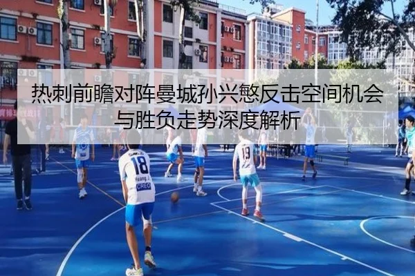 热刺前瞻对阵曼城孙兴慜反击空间机会与胜负走势深度解析