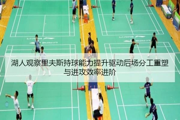湖人观察里夫斯持球能力提升驱动后场分工重塑与进攻效率进阶
