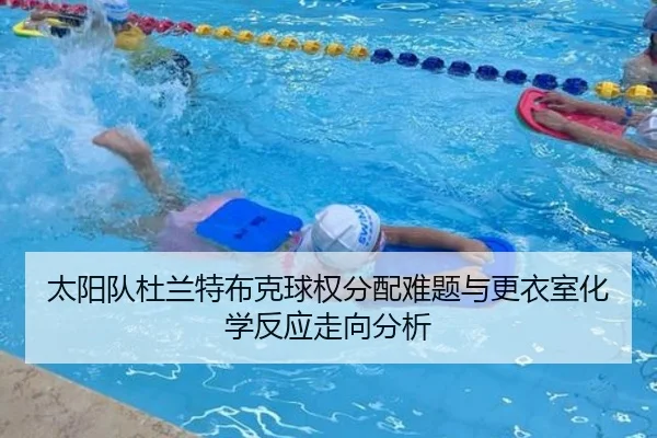 太阳队杜兰特布克球权分配难题与更衣室化学反应走向分析