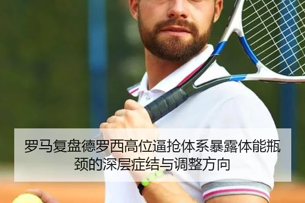 罗马复盘德罗西高位逼抢体系暴露体能瓶颈的深层症结与调整方向