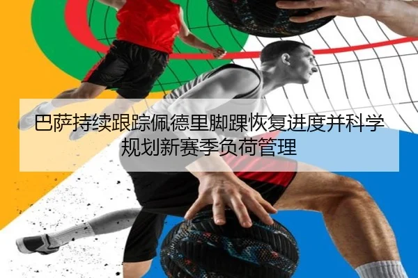 巴萨持续跟踪佩德里脚踝恢复进度并科学规划新赛季负荷管理